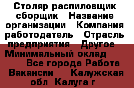 Столяр-распиловщик-сборщик › Название организации ­ Компания-работодатель › Отрасль предприятия ­ Другое › Минимальный оклад ­ 15 000 - Все города Работа » Вакансии   . Калужская обл.,Калуга г.